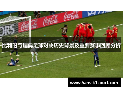 比利时与瑞典足球对决历史背景及重要赛事回顾分析
