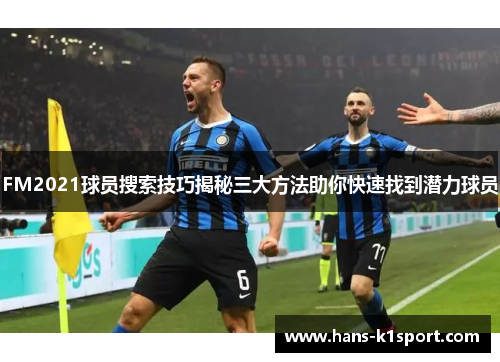 FM2021球员搜索技巧揭秘三大方法助你快速找到潜力球员