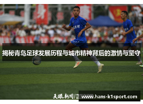 揭秘青岛足球发展历程与城市精神背后的激情与坚守