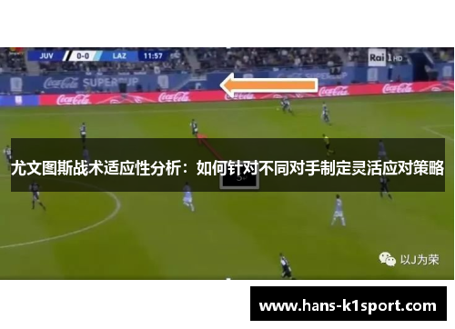 尤文图斯战术适应性分析：如何针对不同对手制定灵活应对策略