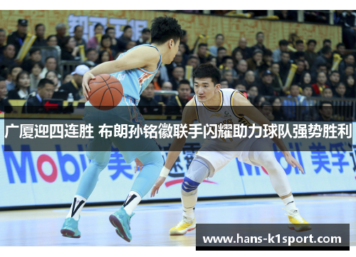 广厦迎四连胜 布朗孙铭徽联手闪耀助力球队强势胜利