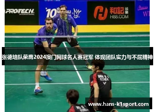 张德培队荣膺2024澳门网球名人赛冠军 体现团队实力与不屈精神