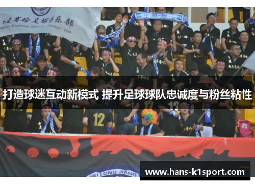 打造球迷互动新模式 提升足球球队忠诚度与粉丝粘性