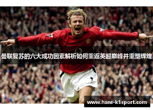 曼联复苏的六大成功因素解析如何重返英超巅峰并重塑辉煌 曼联复苏的六大成功因素解析如何重返英超巅峰并重塑辉煌