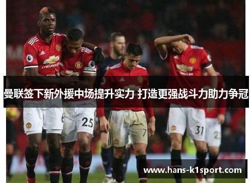 曼联签下新外援中场提升实力 打造更强战斗力助力争冠