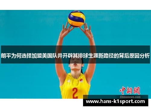 朗平为何选择加盟美国队并开辟其排球生涯新路径的背后原因分析