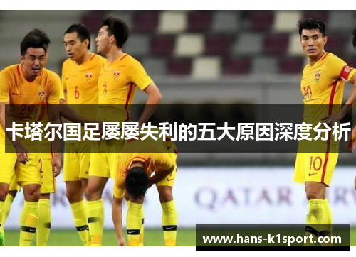 卡塔尔国足屡屡失利的五大原因深度分析