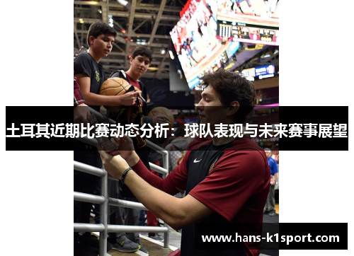 土耳其近期比赛动态分析：球队表现与未来赛事展望
