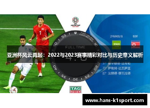 亚洲杯风云再起：2022与2023赛事精彩对比与历史意义解析
