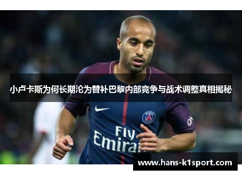 小卢卡斯为何长期沦为替补巴黎内部竞争与战术调整真相揭秘 小卢卡斯为何长期沦为替补巴黎内部竞争与战术调整真相揭秘