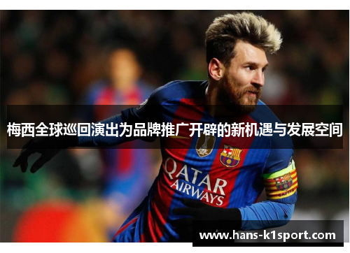 梅西全球巡回演出为品牌推广开辟的新机遇与发展空间 梅西全球巡回演出为品牌推广开辟的新机遇与发展空间