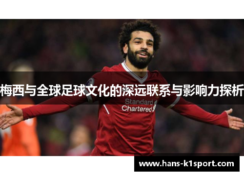 梅西与全球足球文化的深远联系与影响力探析 梅西与全球足球文化的深远联系与影响力探析