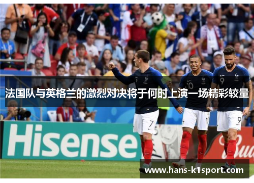 法国队与英格兰的激烈对决将于何时上演一场精彩较量