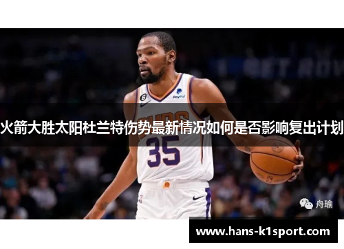 火箭大胜太阳杜兰特伤势最新情况如何是否影响复出计划