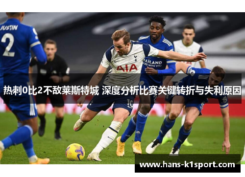 热刺0比2不敌莱斯特城 深度分析比赛关键转折与失利原因