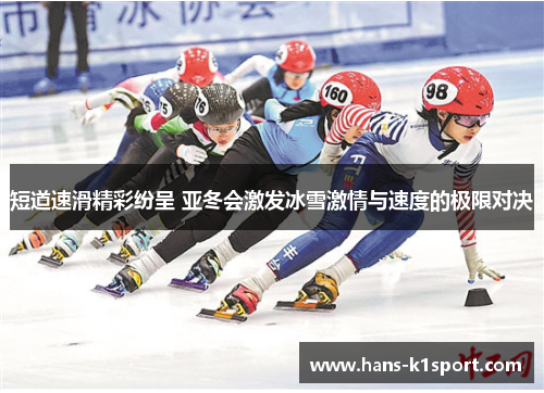 短道速滑精彩纷呈 亚冬会激发冰雪激情与速度的极限对决