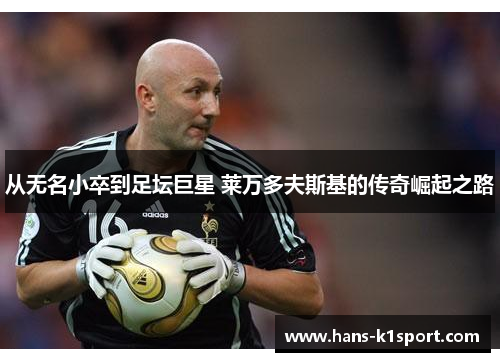 从无名小卒到足坛巨星 莱万多夫斯基的传奇崛起之路