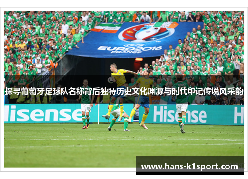 探寻葡萄牙足球队名称背后独特历史文化渊源与时代印记传说风采韵