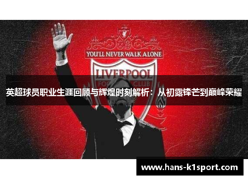 英超球员职业生涯回顾与辉煌时刻解析：从初露锋芒到巅峰荣耀