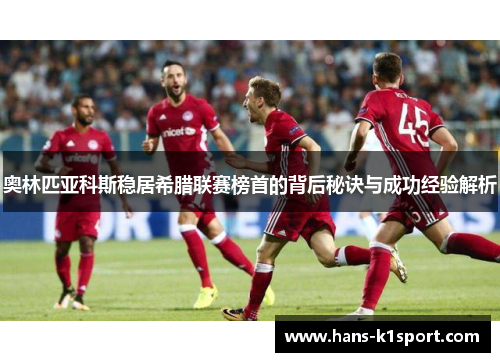 奥林匹亚科斯稳居希腊联赛榜首的背后秘诀与成功经验解析
