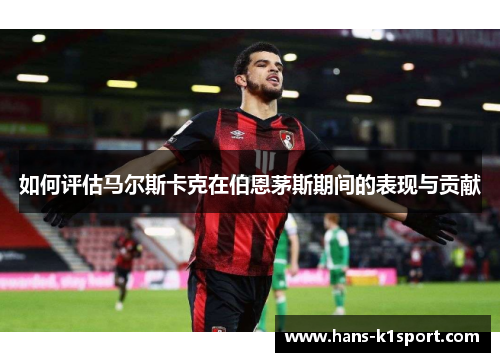 如何评估马尔斯卡克在伯恩茅斯期间的表现与贡献