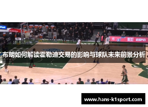 布朗如何解读霍勒迪交易的影响与球队未来前景分析 布朗如何解读霍勒迪交易的影响与球队未来前景分析