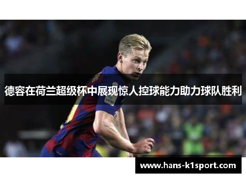 德容在荷兰超级杯中展现惊人控球能力助力球队胜利 德容在荷兰超级杯中展现惊人控球能力助力球队胜利