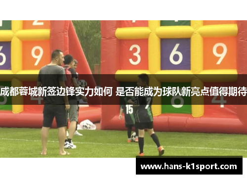 成都蓉城新签边锋实力如何 是否能成为球队新亮点值得期待