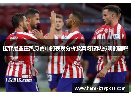 拉菲尼亚在热身赛中的表现分析及其对球队影响的前瞻 拉菲尼亚在热身赛中的表现分析及其对球队影响的前瞻
