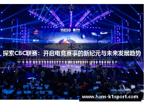 探索CBC联赛:开启电竞赛事的新纪元与未来发展趋势 探索CBC联赛:开启电竞赛事的新纪元与未来发展趋势