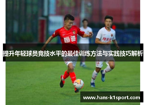 提升年轻球员竞技水平的最佳训练方法与实践技巧解析