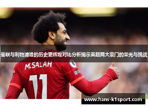 曼联与利物浦谁的历史更辉煌对比分析揭示英超两大豪门的荣光与挑战