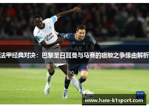 法甲经典对决:巴黎圣日耳曼与马赛的宿敌之争缘由解析 法甲经典对决:巴黎圣日耳曼与马赛的宿敌之争缘由解析