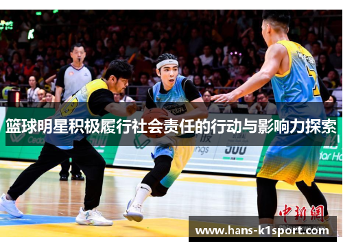 篮球明星积极履行社会责任的行动与影响力探索