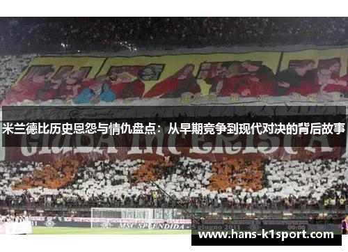 米兰德比历史恩怨与情仇盘点:从早期竞争到现代对决的背后故事 米兰德比历史恩怨与情仇盘点:从早期竞争到现代对决的背后故事