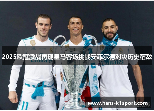 2025欧冠激战再现皇马客场挑战安菲尔德对决历史宿敌 2025欧冠激战再现皇马客场挑战安菲尔德对决历史宿敌