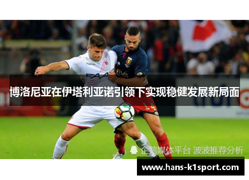 博洛尼亚在伊塔利亚诺引领下实现稳健发展新局面 博洛尼亚在伊塔利亚诺引领下实现稳健发展新局面