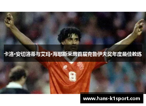 卡洛·安切洛蒂与艾玛·海耶斯荣膺首届克鲁伊夫奖年度最佳教练