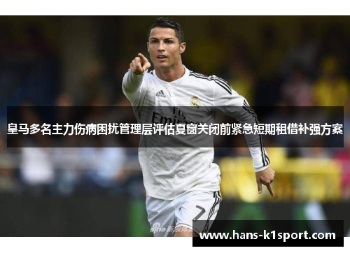 皇马多名主力伤病困扰管理层评估夏窗关闭前紧急短期租借补强方案 皇马多名主力伤病困扰管理层评估夏窗关闭前紧急短期租借补强方案