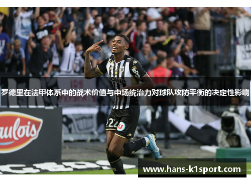 罗德里在法甲体系中的战术价值与中场统治力对球队攻防平衡的决定性影响 罗德里在法甲体系中的战术价值与中场统治力对球队攻防平衡的决定性影响