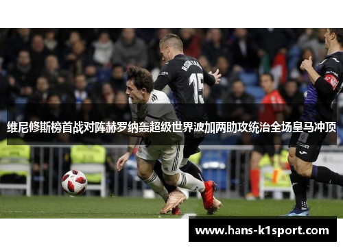 维尼修斯榜首战对阵赫罗纳轰超级世界波加两助攻统治全场皇马冲顶