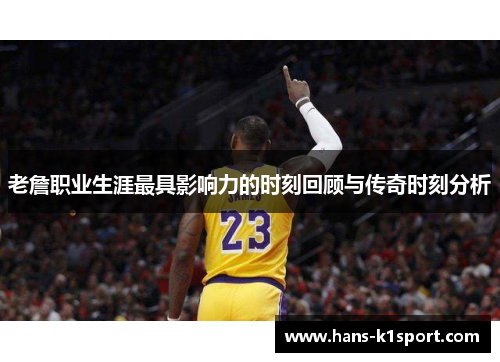 老詹职业生涯最具影响力的时刻回顾与传奇时刻分析 老詹职业生涯最具影响力的时刻回顾与传奇时刻分析