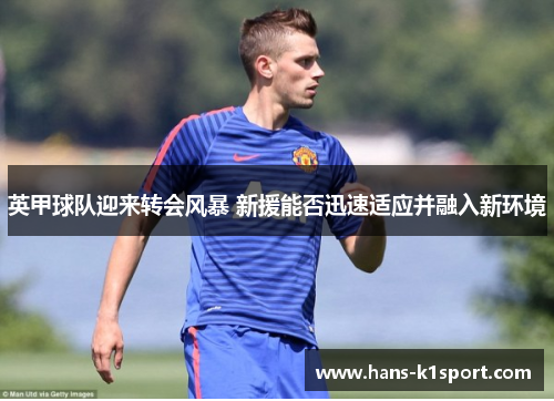 英甲球队迎来转会风暴 新援能否迅速适应并融入新环境