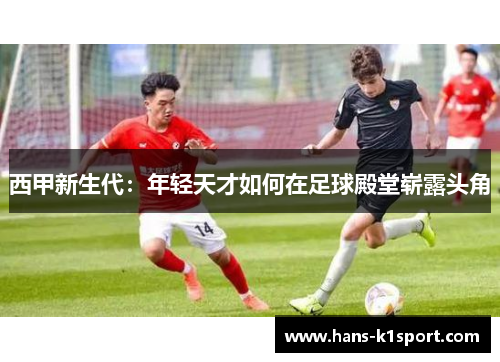 西甲新生代：年轻天才如何在足球殿堂崭露头角