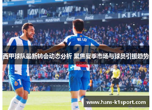 西甲球队最新转会动态分析 聚焦夏季市场与球员引援趋势