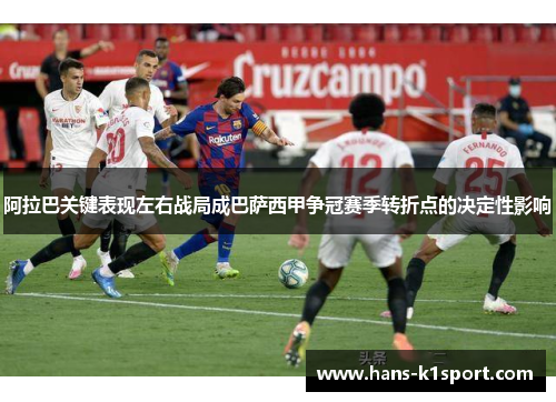 阿拉巴关键表现左右战局成巴萨西甲争冠赛季转折点的决定性影响