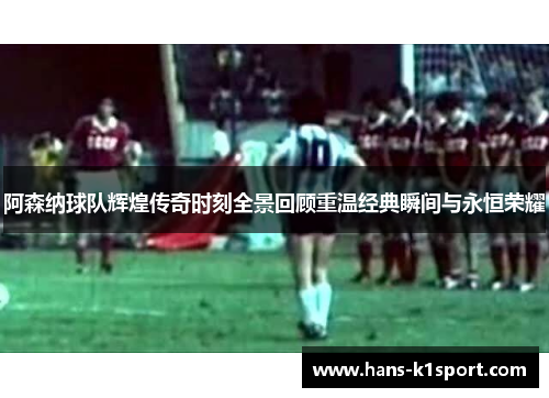 阿森纳球队辉煌传奇时刻全景回顾重温经典瞬间与永恒荣耀