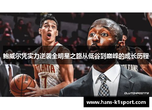 鲍威尔凭实力逆袭全明星之路从低谷到巅峰的成长历程 鲍威尔凭实力逆袭全明星之路从低谷到巅峰的成长历程