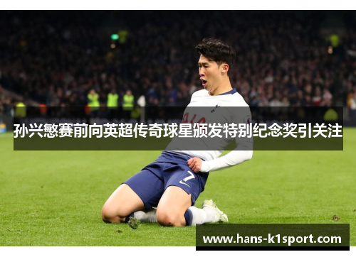 孙兴慜赛前向英超传奇球星颁发特别纪念奖引关注